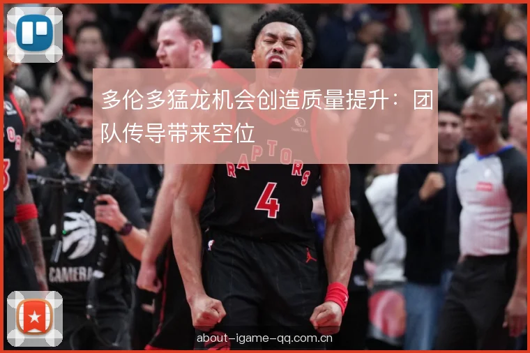 多伦多猛龙机会创造质量提升：团队传导带来空位